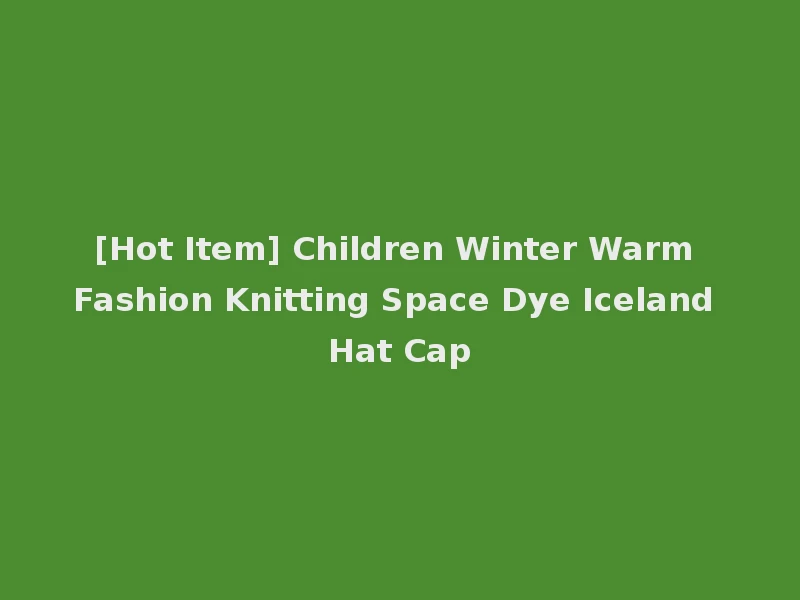 [Hot Item] Children Winter Warm Fashion Knitting Space Dye Iceland Hat Cap