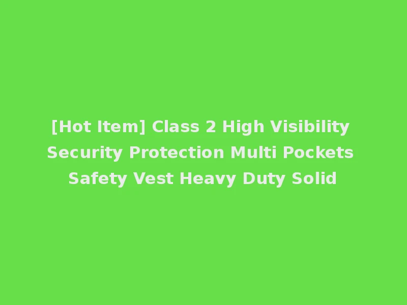 [Hot Item] Class 2 High Visibility Security Protection Multi Pockets Safety Vest Heavy Duty Solid