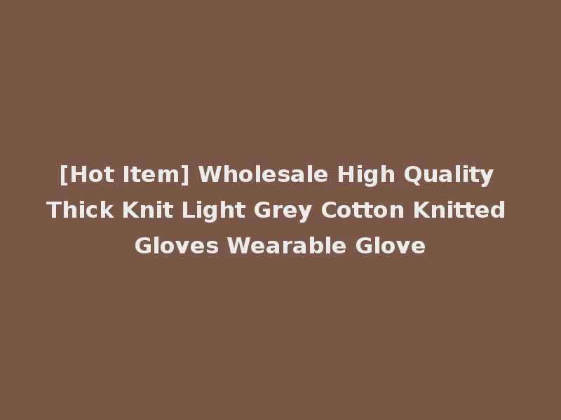 [Hot Item] Wholesale High Quality Thick Knit Light Grey Cotton Knitted Gloves Wearable Glove