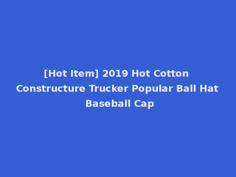 [Hot Item] 2019 Hot Cotton Constructure Trucker Popular Ball Hat Baseball Cap