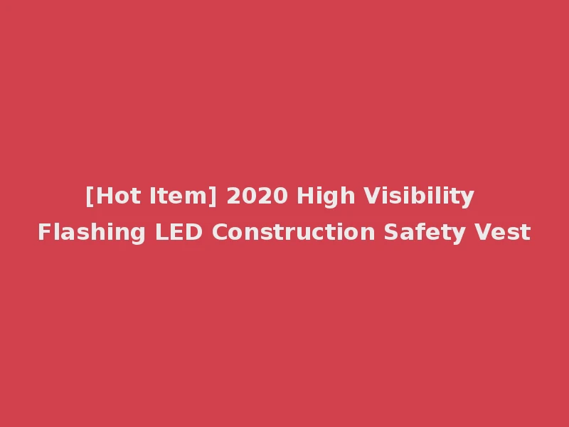 [Hot Item] 2020 High Visibility Flashing LED Construction Safety Vest