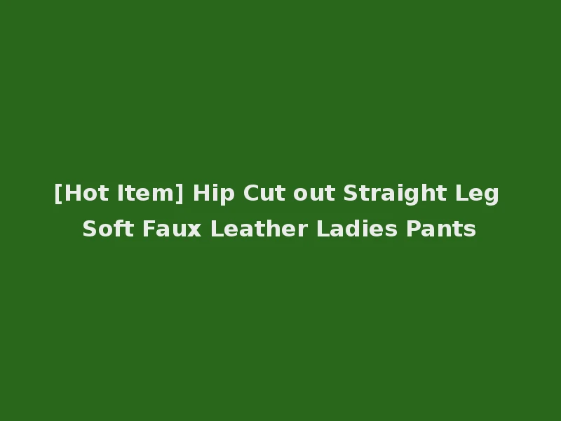 [Hot Item] Hip Cut out Straight Leg Soft Faux Leather Ladies Pants