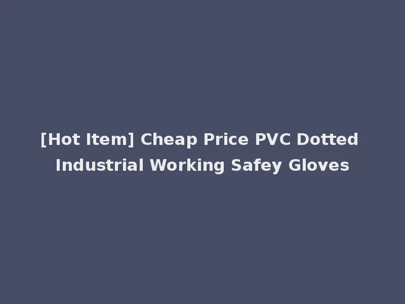 [Hot Item] Cheap Price PVC Dotted Industrial Working Safey Gloves
