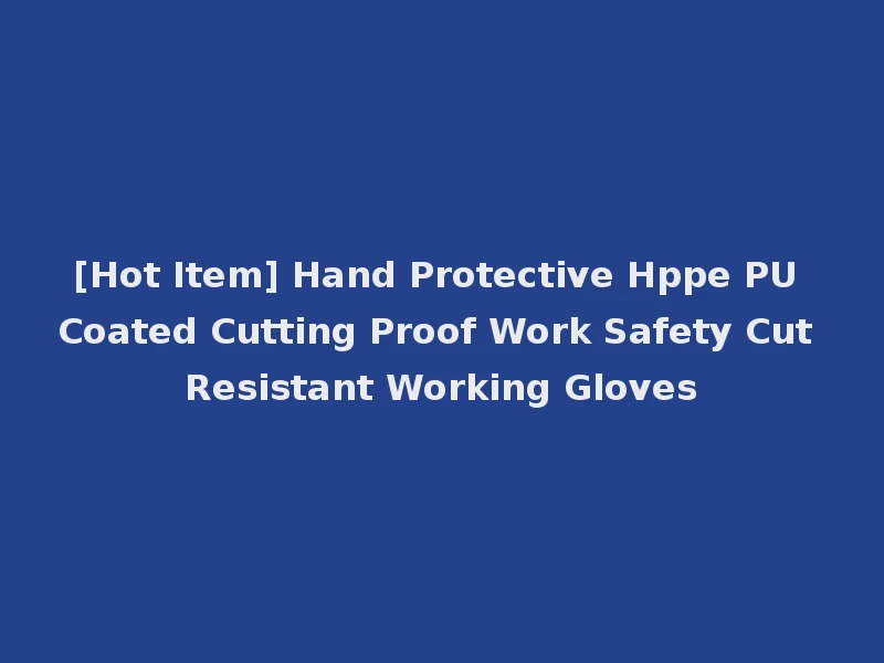 [Hot Item] Hand Protective Hppe PU Coated Cutting Proof Work Safety Cut Resistant Working Gloves