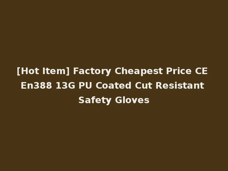 [Hot Item] Factory Cheapest Price CE En388 13G PU Coated Cut Resistant Safety Gloves