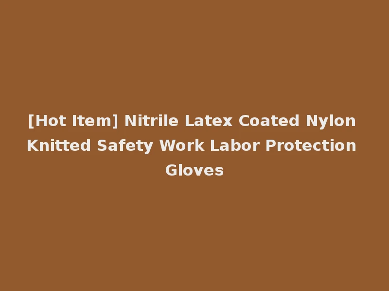 [Hot Item] Nitrile Latex Coated Nylon Knitted Safety Work Labor Protection Gloves