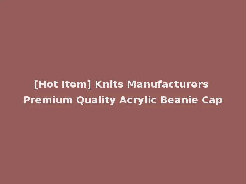 [Hot Item] Knits Manufacturers Premium Quality Acrylic Beanie Cap