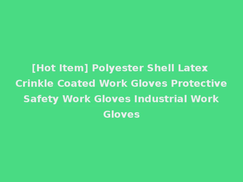 [Hot Item] Polyester Shell Latex Crinkle Coated Work Gloves Protective Safety Work Gloves Industrial Work Gloves