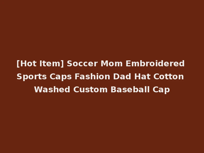 [Hot Item] Soccer Mom Embroidered Sports Caps Fashion Dad Hat Cotton Washed Custom Baseball Cap