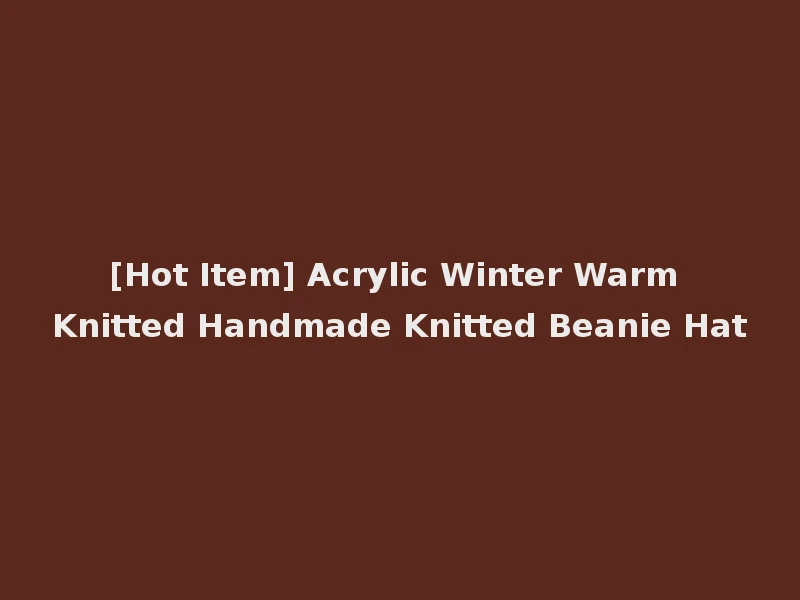 [Hot Item] Acrylic Winter Warm Knitted Handmade Knitted Beanie Hat