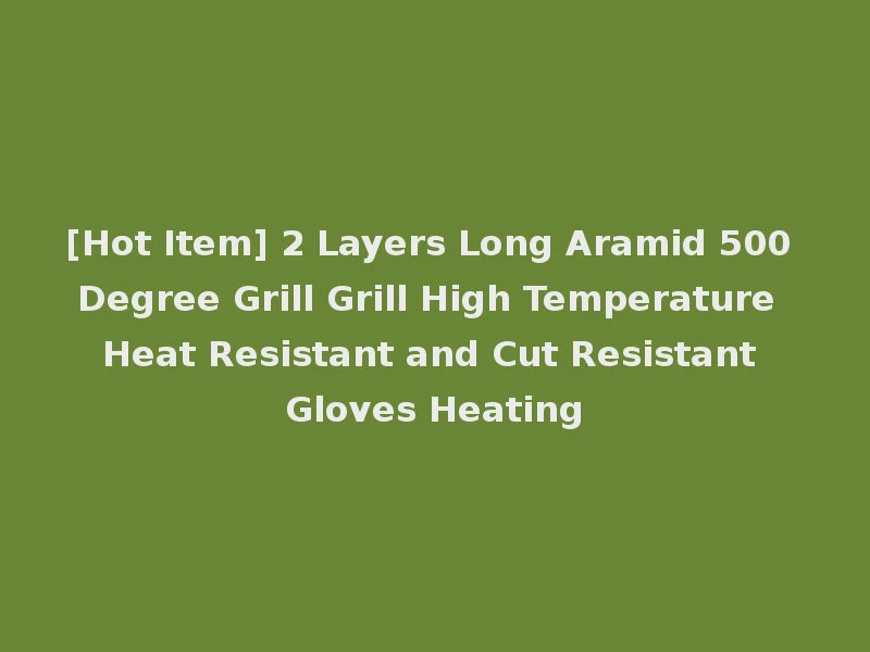 [Hot Item] 2 Layers Long Aramid 500 Degree Grill Grill High Temperature Heat Resistant and Cut Resistant Gloves Heating