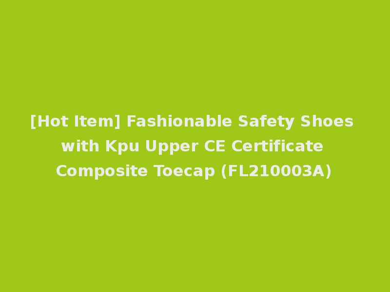 [Hot Item] Fashionable Safety Shoes with Kpu Upper CE Certificate Composite Toecap (FL210003A)
