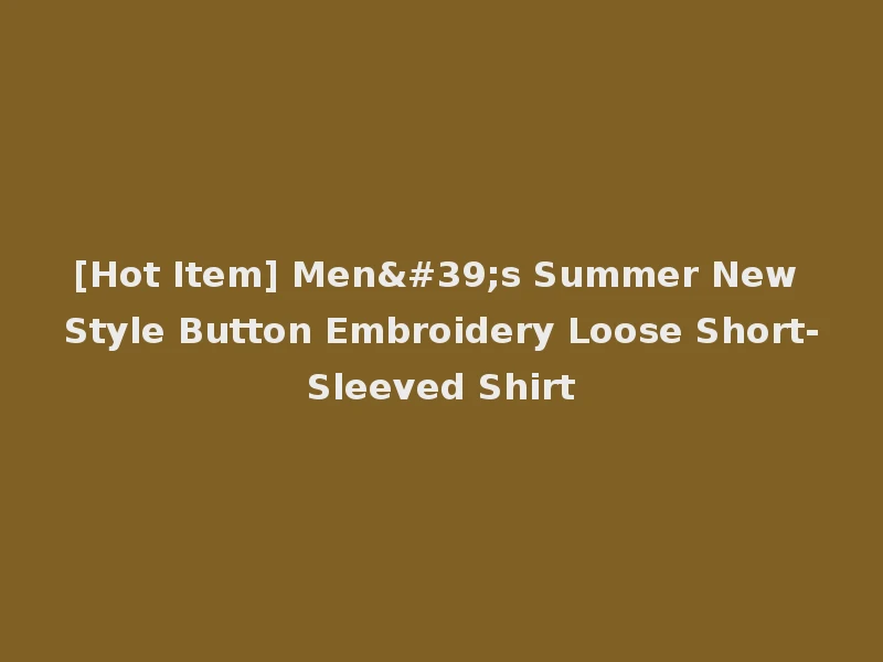 [Hot Item] Men's Summer New Style Button Embroidery Loose Short-Sleeved Shirt