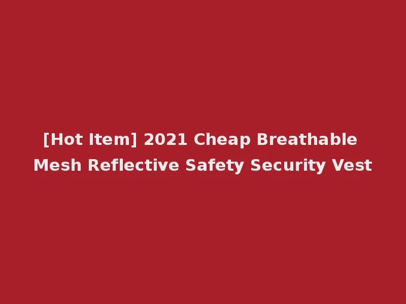 [Hot Item] 2021 Cheap Breathable Mesh Reflective Safety Security Vest