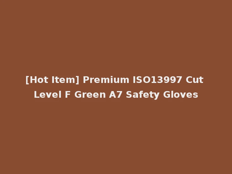 [Hot Item] Premium ISO13997 Cut Level F Green A7 Safety Gloves