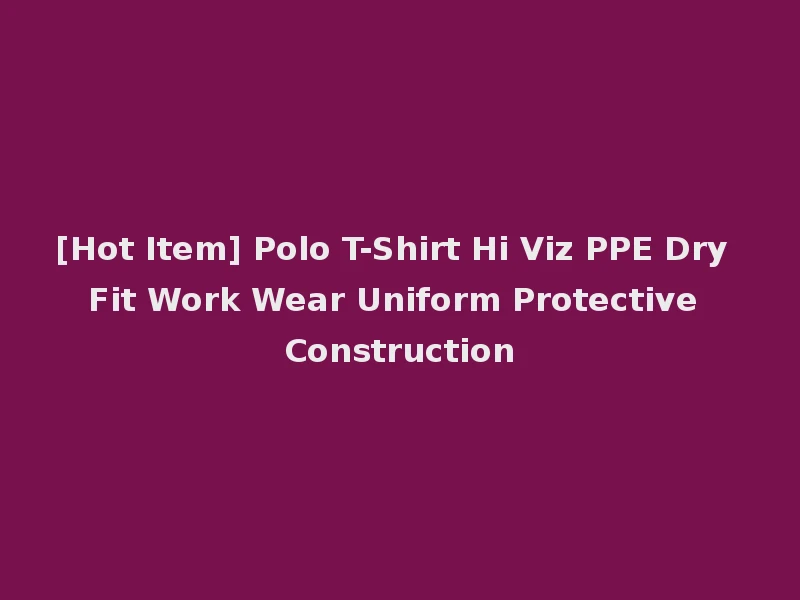 [Hot Item] Polo T-Shirt Hi Viz PPE Dry Fit Work Wear Uniform Protective Construction
