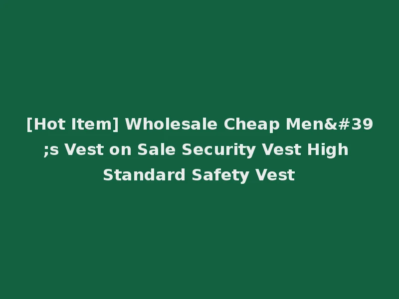 [Hot Item] Wholesale Cheap Men's Vest on Sale Security Vest High Standard Safety Vest