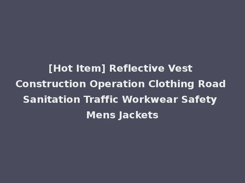 [Hot Item] Reflective Vest Construction Operation Clothing Road Sanitation Traffic Workwear Safety Mens Jackets
