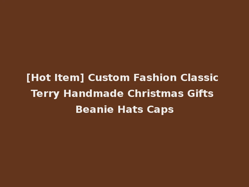 [Hot Item] Custom Fashion Classic Terry Handmade Christmas Gifts Beanie Hats Caps