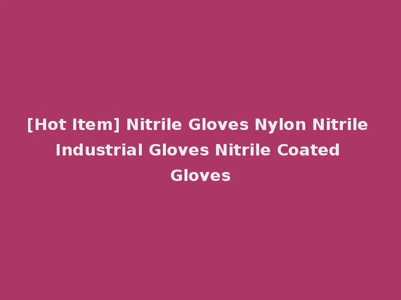 [Hot Item] Nitrile Gloves Nylon Nitrile Industrial Gloves Nitrile Coated Gloves
