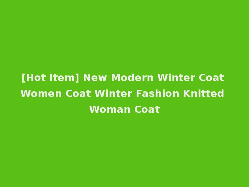 [Hot Item] New Modern Winter Coat Women Coat Winter Fashion Knitted Woman Coat
