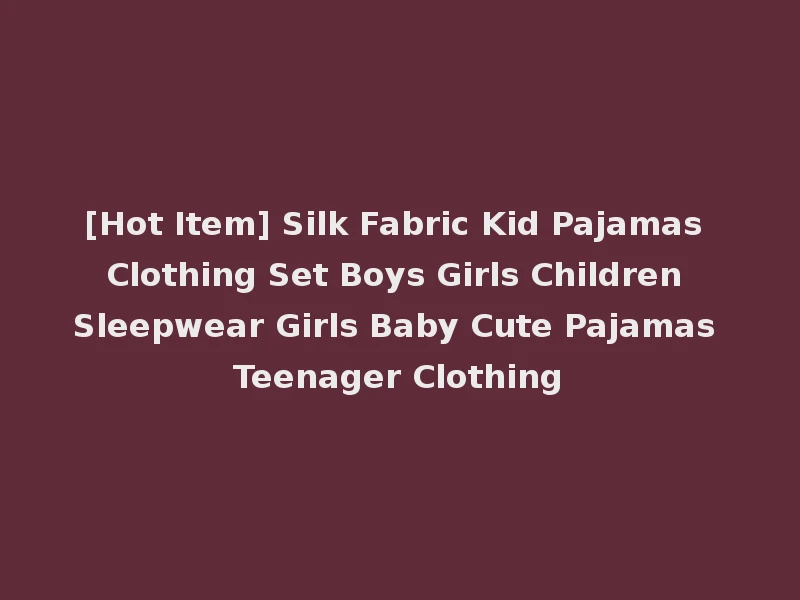 [Hot Item] Silk Fabric Kid Pajamas Clothing Set Boys Girls Children Sleepwear Girls Baby Cute Pajamas Teenager Clothing