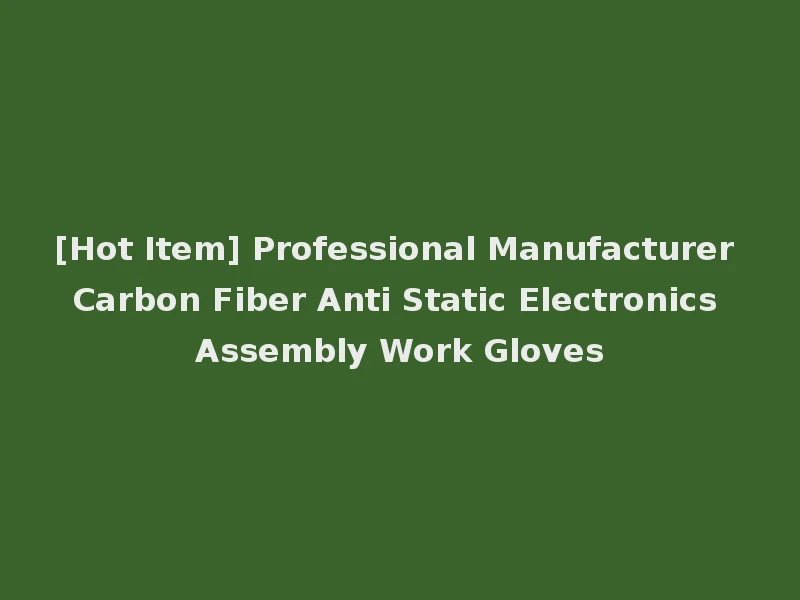 [Hot Item] Professional Manufacturer Carbon Fiber Anti Static Electronics Assembly Work Gloves