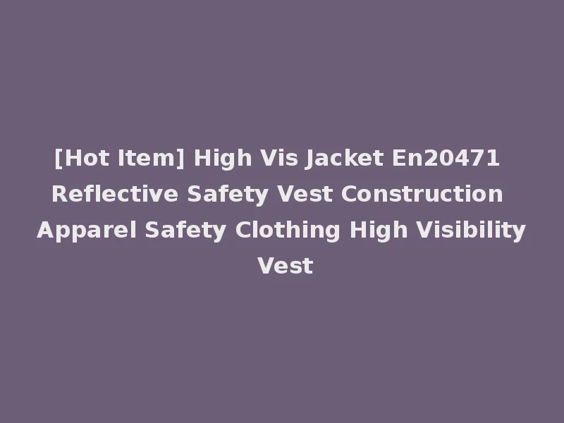 [Hot Item] High Vis Jacket En20471 Reflective Safety Vest Construction Apparel Safety Clothing High Visibility Vest