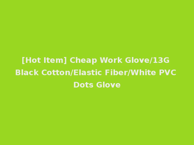 [Hot Item] Cheap Work Glove/13G Black Cotton/Elastic Fiber/White PVC Dots Glove