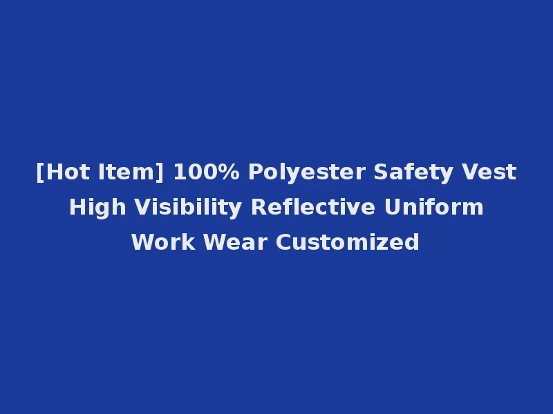 [Hot Item] 100% Polyester Safety Vest High Visibility Reflective Uniform Work Wear Customized