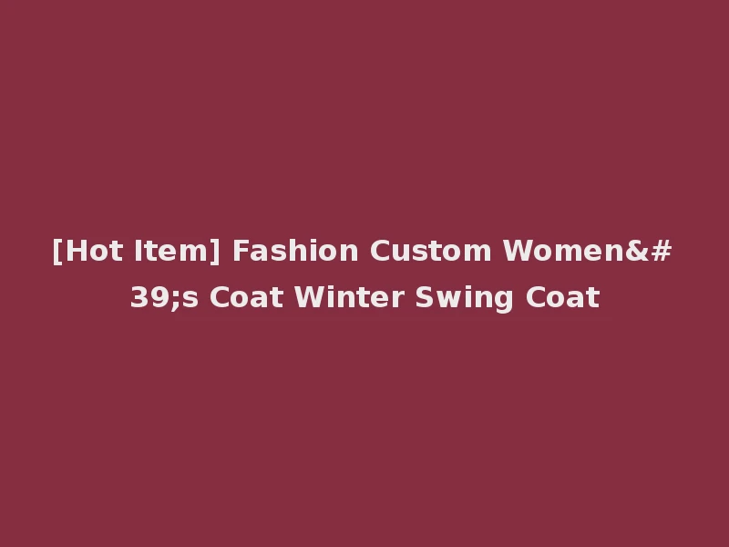 [Hot Item] Fashion Custom Women's Coat Winter Swing Coat