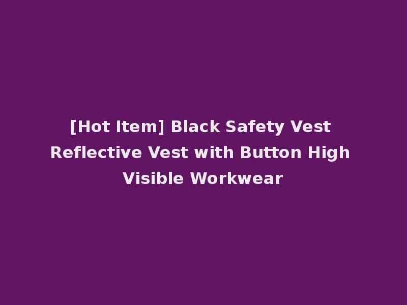[Hot Item] Black Safety Vest Reflective Vest with Button High Visible Workwear