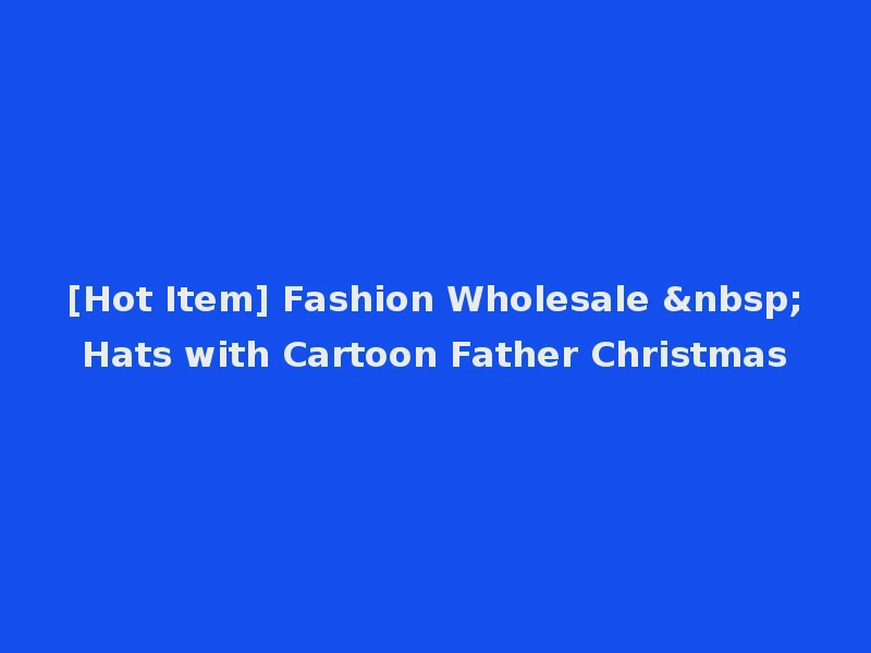 [Hot Item] Fashion Wholesale &nbsp;Hats with Cartoon Father Christmas