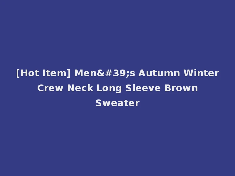 [Hot Item] Men's Autumn Winter Crew Neck Long Sleeve Brown Sweater