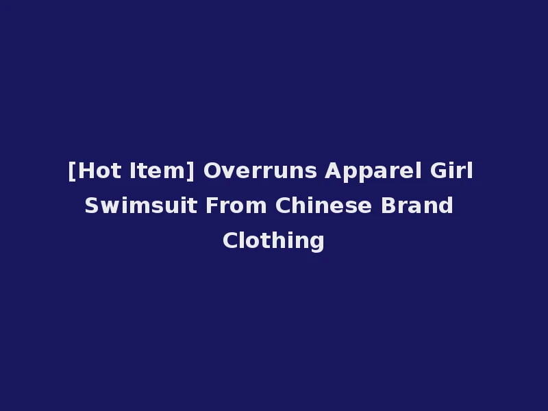 [Hot Item] Overruns Apparel Girl Swimsuit From Chinese Brand Clothing