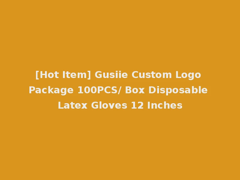 [Hot Item] Gusiie Custom Logo Package 100PCS/ Box Disposable Latex Gloves 12 Inches