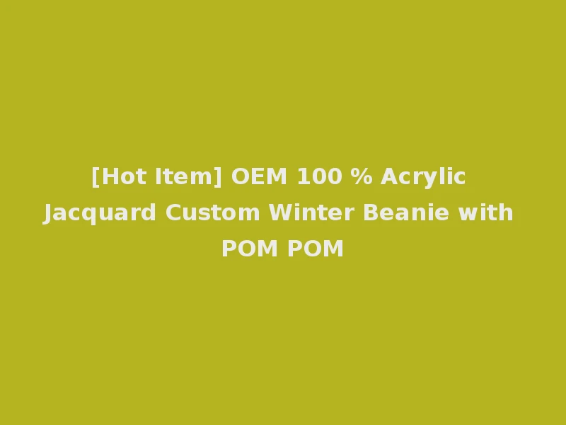 [Hot Item] OEM 100 % Acrylic Jacquard Custom Winter Beanie with POM POM