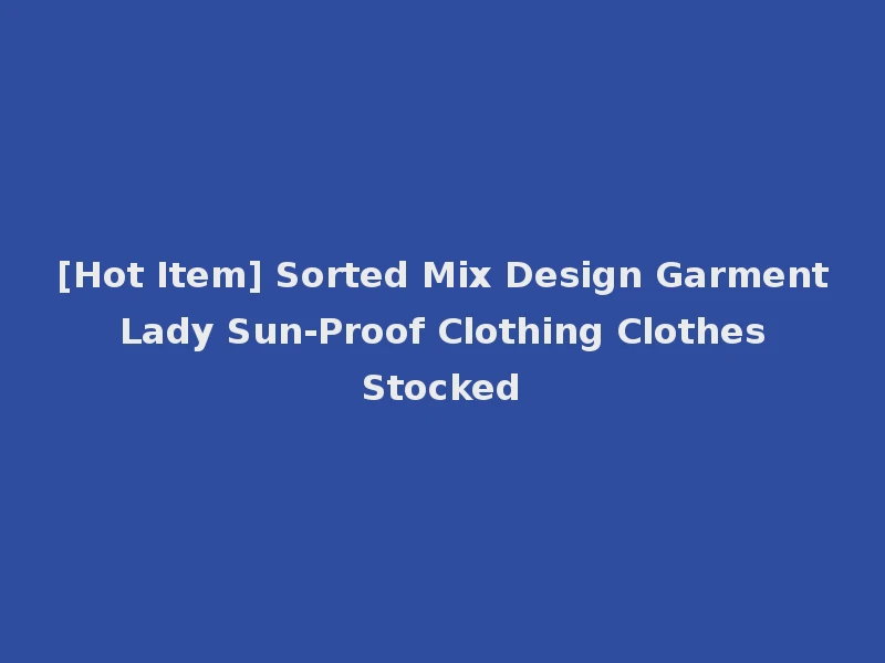 [Hot Item] Sorted Mix Design Garment Lady Sun-Proof Clothing Clothes Stocked