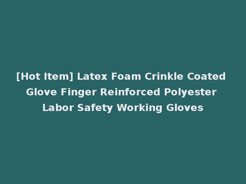 [Hot Item] Latex Foam Crinkle Coated Glove Finger Reinforced Polyester Labor Safety Working Gloves