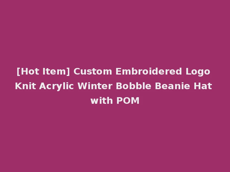 [Hot Item] Custom Embroidered Logo Knit Acrylic Winter Bobble Beanie Hat with POM