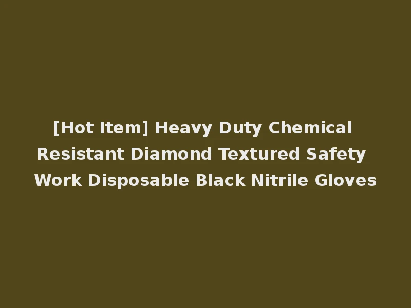 [Hot Item] Heavy Duty Chemical Resistant Diamond Textured Safety Work Disposable Black Nitrile Gloves