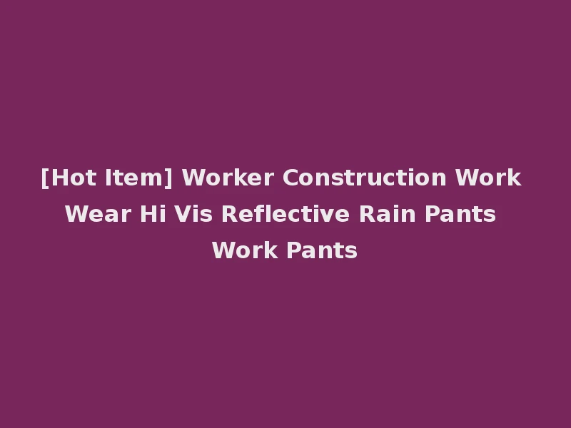 [Hot Item] Worker Construction Work Wear Hi Vis Reflective Rain Pants Work Pants