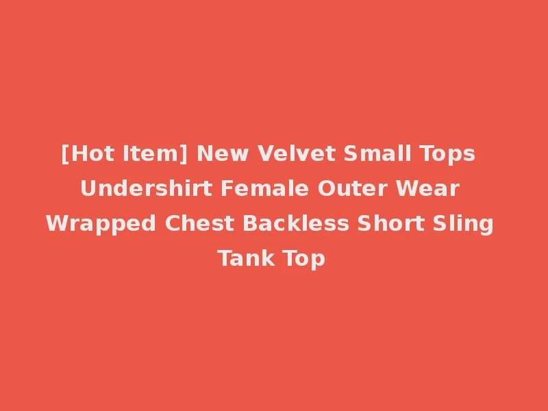 [Hot Item] New Velvet Small Tops Undershirt Female Outer Wear Wrapped Chest Backless Short Sling Tank Top