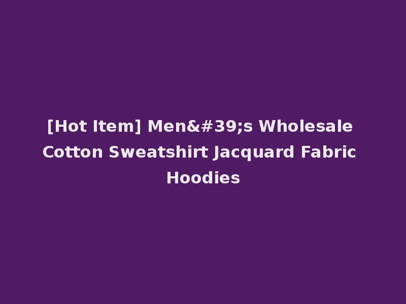 [Hot Item] Men's Wholesale Cotton Sweatshirt Jacquard Fabric Hoodies