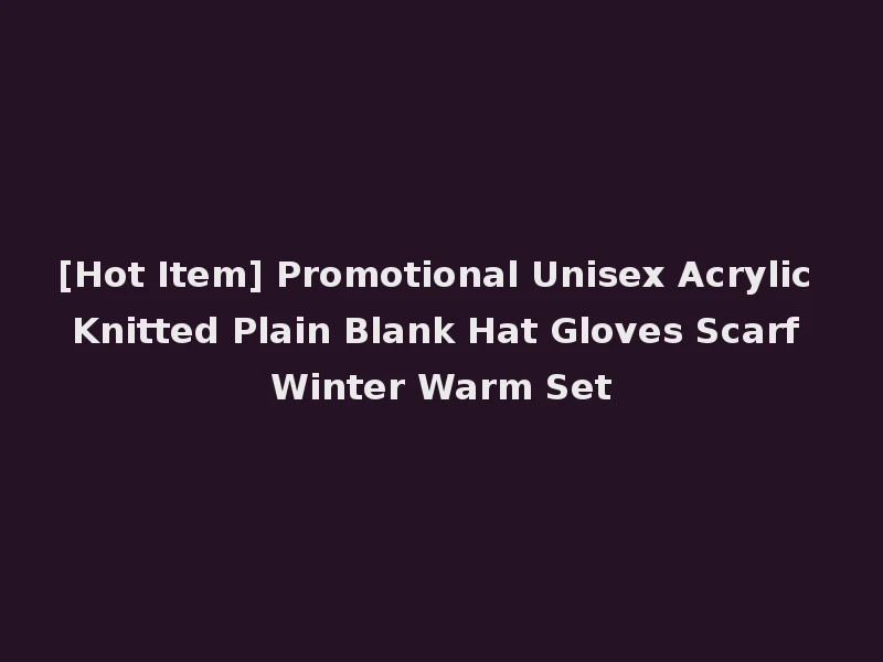 [Hot Item] Promotional Unisex Acrylic Knitted Plain Blank Hat Gloves Scarf Winter Warm Set