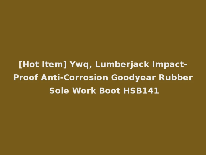 [Hot Item] Ywq, Lumberjack Impact-Proof Anti-Corrosion Goodyear Rubber Sole Work Boot HSB141