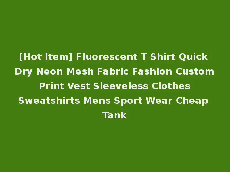 [Hot Item] Fluorescent T Shirt Quick Dry Neon Mesh Fabric Fashion Custom Print Vest Sleeveless Clothes Sweatshirts Mens Sport Wear Cheap Tank