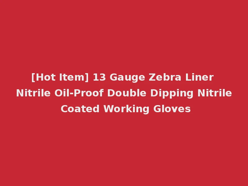 [Hot Item] 13 Gauge Zebra Liner Nitrile Oil-Proof Double Dipping Nitrile Coated Working Gloves