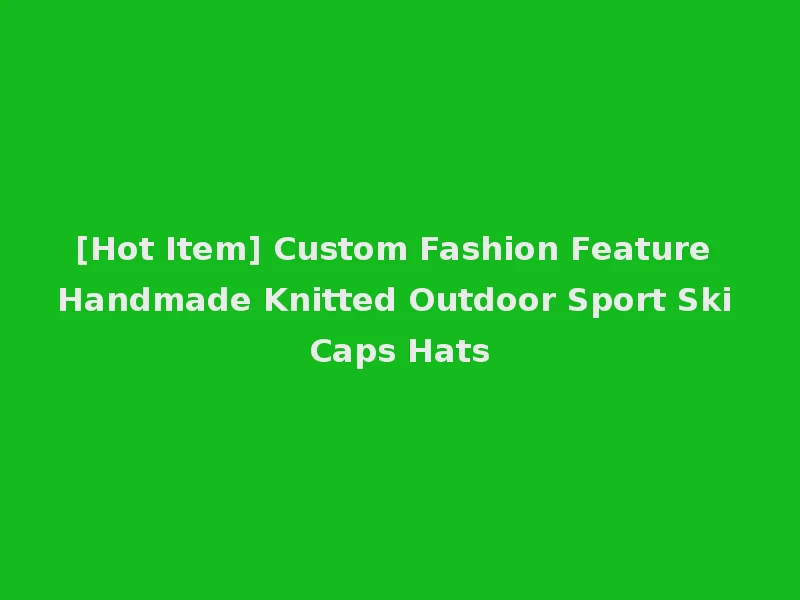 [Hot Item] Custom Fashion Feature Handmade Knitted Outdoor Sport Ski Caps Hats