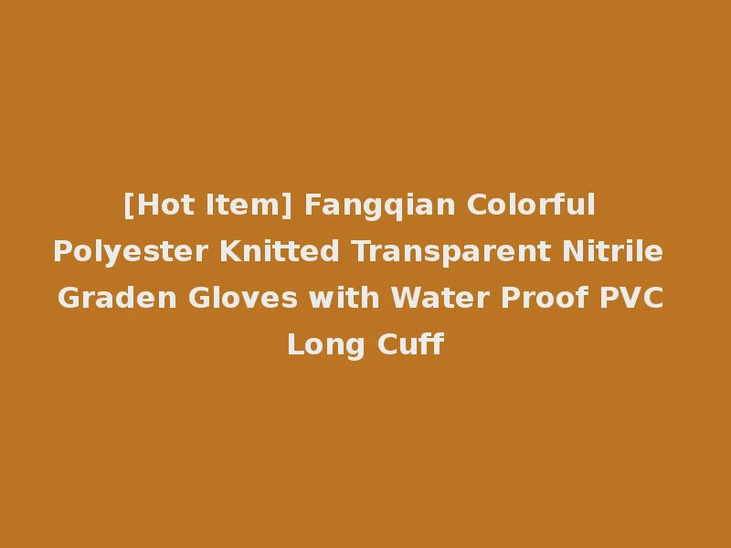 [Hot Item] Fangqian Colorful Polyester Knitted Transparent Nitrile Graden Gloves with Water Proof PVC Long Cuff